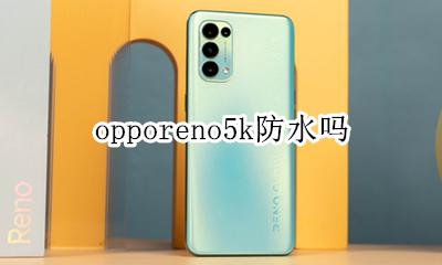 opporeno5k防水吗 opporeno手机防水吗