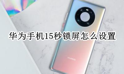 华为手机15秒锁屏怎么设置 华为手机锁屏一小时怎么解决
