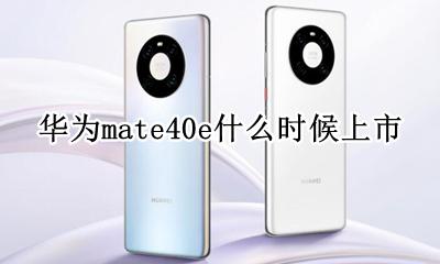 华为mate40e上市时间 华为mate40e什么时候上市