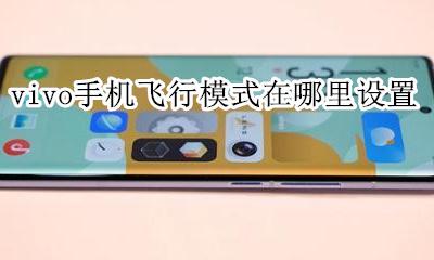 vivo手机飞行模式在哪里设置 vivo手机的飞行模式在哪里打开