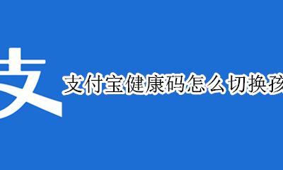 支付宝健康码怎么增加孩子 支付宝健康码怎么切换孩子的