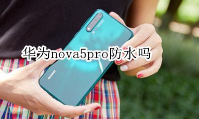 华为nova5pro防水吗 华为nova5防水可以到达什么程度