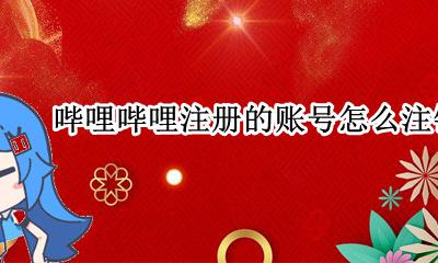 哔哩哔哩账号如何注销? 哔哩哔哩注册的账号怎么注销