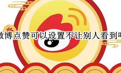 微博怎么点赞不让别人看到 微博点赞可以设置不让别人看到吗