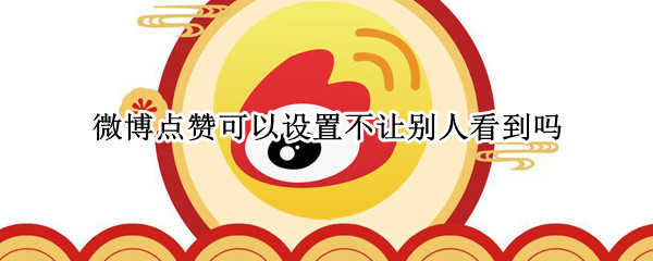 微博点赞可以设置不让别人看到吗