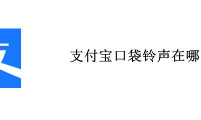 支付宝提示音铃声 支付宝口袋铃声在哪里