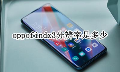 oppofindx3分辨率是多少 oppofindx3pro分辨率在哪调