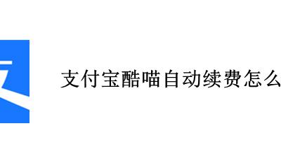 支付宝酷喵自动续费怎么取消 如何取消支付宝酷喵自动续费