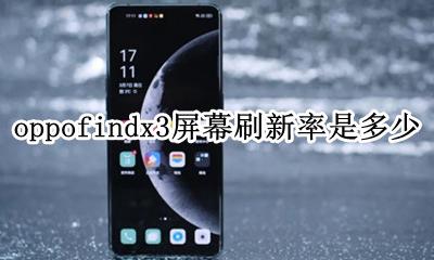 oppofindx3多少hz刷新率 oppofindx3屏幕刷新率是多少