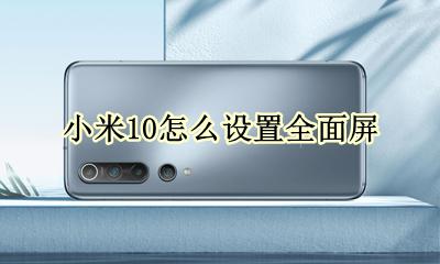 小米10怎么设置全面屏 小米10怎么设置成全面屏