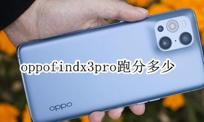 oppofindx3pro跑分 oppofindx3pro发布时间