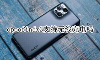 oppo3可以无线充电吗 oppofindx3支持无线充电吗