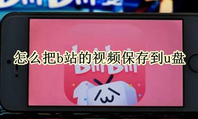 b站视频怎么保存在u盘里 怎样把b站的视频保存到u盘