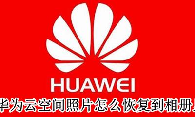 华为云空间怎么恢复图片到手机 华为云空间照片怎么恢复到相册里