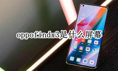 oppofindx3是什么屏幕 oppofindx3屏幕是什么屏幕