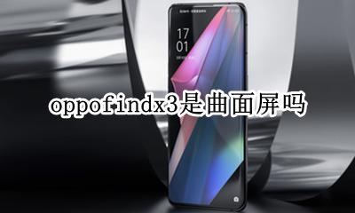 oppofindx3曲屏弧度 oppofindx3是曲面屏吗