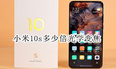 小米10s多少倍光学变焦 小米10是10倍光学变焦吗