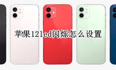 苹果12led闪烁怎么设置 苹果12led灯怎么设置闪烁闪烁