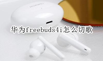 华为freebuds4i如何切歌 华为freebudslite怎么切歌