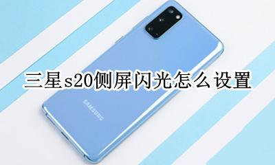三星s20侧面闪光 三星s20侧屏闪光怎么设置