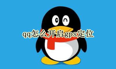 qq怎么开启gps定位 QQ的GPS定位在哪里设置