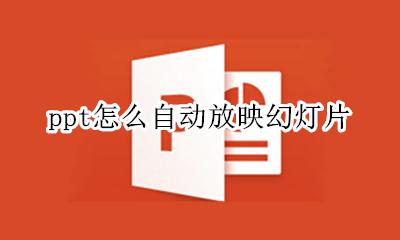 ppt怎么自动放映幻灯片 ppt如何自动放映幻灯片