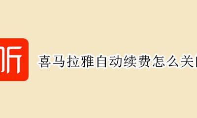喜马拉雅自动续费怎么关闭 喜马拉雅怎样关闭自动续费