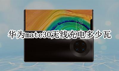 华为mate30无线充电多少瓦 华为mate30pro无线充电多少瓦