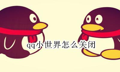 qq小世界怎么关闭 qq小世界怎么关闭的详细步骤