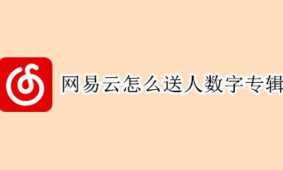网易云如何送数字专辑 网易云怎么送人数字专辑