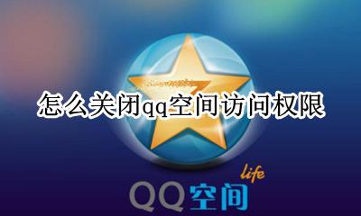 怎么关闭qq空间访问权限 qq怎么关闭申请访问空间的权限