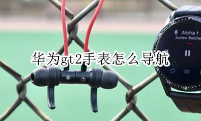 华为gt2手表怎么导航 华为gt2手表使用教程