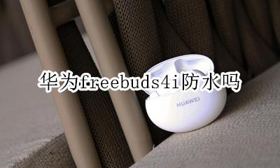 华为freebuds4i有防水吗 华为freebuds pro支持防水吗