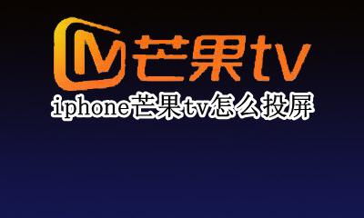 苹果芒果tv怎么投屏到电视 iphone芒果tv怎么投屏