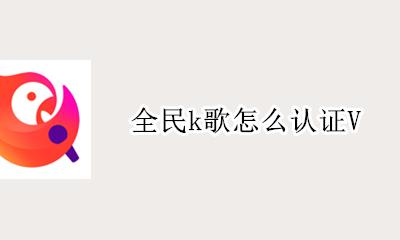 全民k歌怎么认证V 全民k歌怎么认证紫v