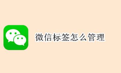 微信标签怎么管理 微信标签怎么删除