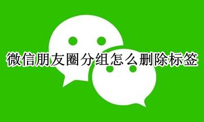 朋友圈分组如何删除标签 微信朋友圈分组怎么删除标签