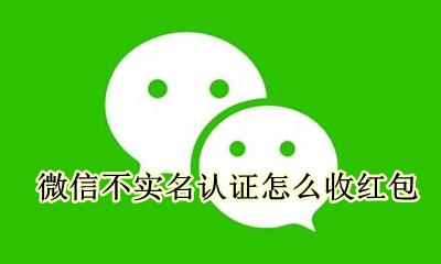 微信不实名认证怎么收红包 微信已实名认证红包收不了怎么回事