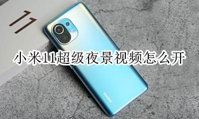 小米11超级夜景视频怎么开 小米11夜景超级夜景功能怎么开启