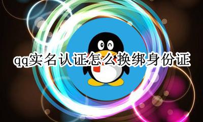 qq实名身份证怎么解绑 qq实名认证怎么换绑身份证
