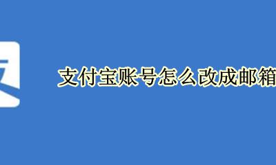 支付宝账号怎么改成邮箱 支付宝账号怎么改手机号