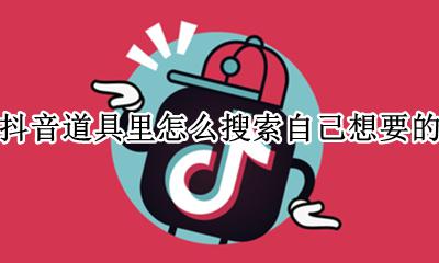 抖音道具里怎么搜索自己想要的 怎样在抖音快速找到自己喜欢的道具