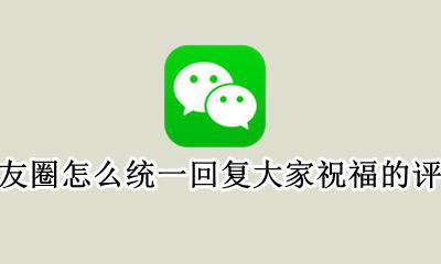 朋友圈怎样统一回复大家的评论 朋友圈怎么统一回复大家祝福的评论
