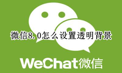 微信透明背景图怎么设置 微信8.0怎么设置透明背景