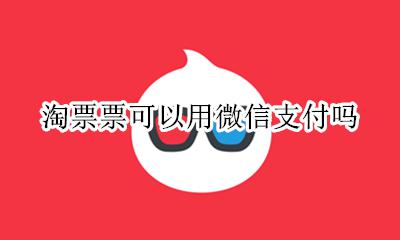 淘票票用什么支付方式 淘票票可以用微信支付吗