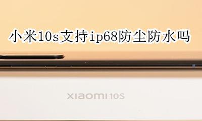 小米10防水吗? 小米10s支持ip68防尘防水吗