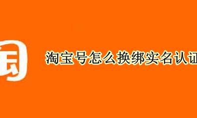 淘宝号怎么换绑实名认证 淘宝号实名认证能解绑吗