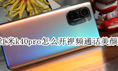 k40pro视频通话美颜怎么设置 红米k40pro怎么开视频通话美颜