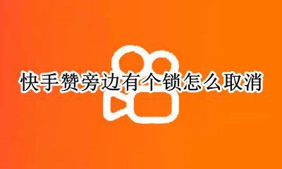 快手赞上面有个锁 快手赞旁边有个锁怎么取消