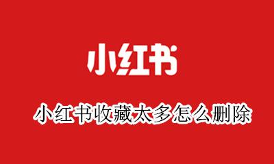 小红书收藏太多怎么删除 小红书收藏怎么快速删除